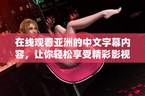 在线观看亚洲的中文字幕内容，让你轻松享受精彩影视作品！