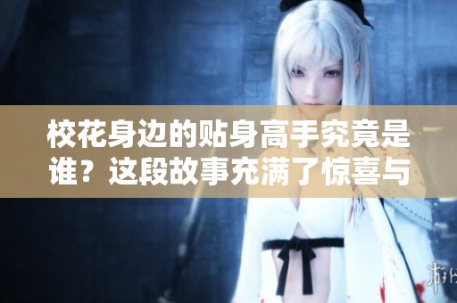 校花身边的贴身高手究竟是谁？这段故事充满了惊喜与挑战！