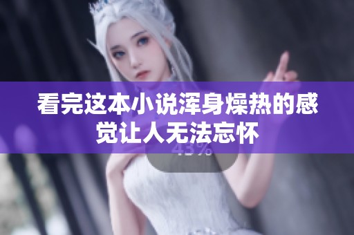 看完这本小说浑身燥热的感觉让人无法忘怀