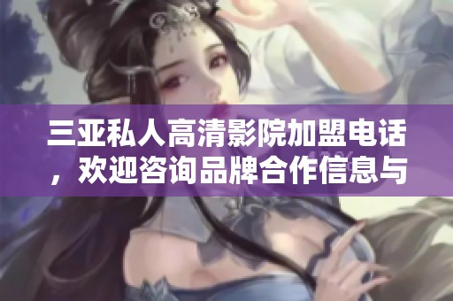 三亚私人高清影院加盟电话，欢迎咨询品牌合作信息与详情！