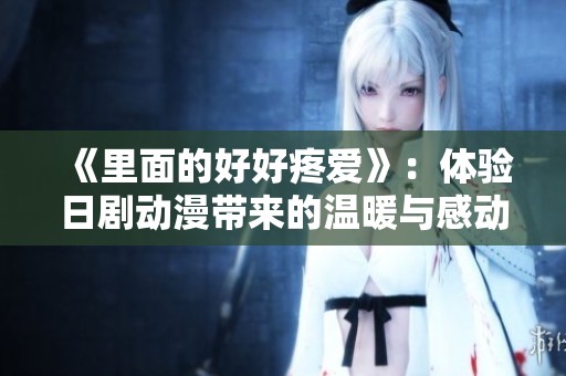 《里面的好好疼爱》：体验日剧动漫带来的温暖与感动