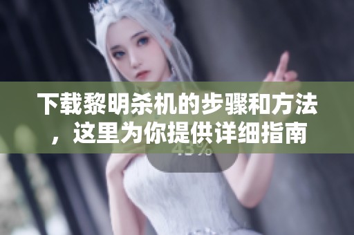 下载黎明杀机的步骤和方法，这里为你提供详细指南