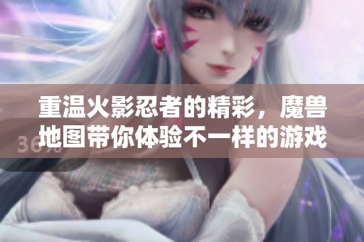重温火影忍者的精彩，魔兽地图带你体验不一样的游戏世界