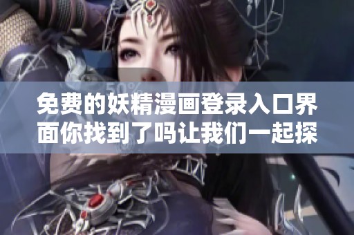 免费的妖精漫画登录入口界面你找到了吗让我们一起探索一下吧