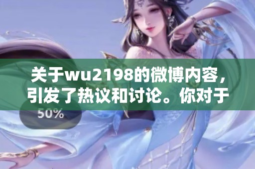 关于wu2198的微博内容，引发了热议和讨论。你对于wu2198的看法是什么呢？