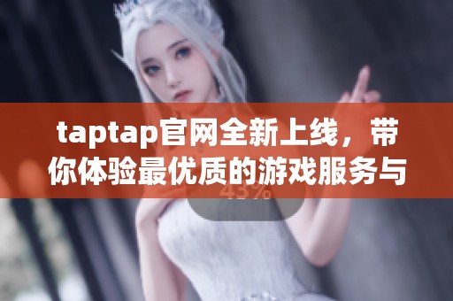 taptap官网全新上线，带你体验最优质的游戏服务与社区交流