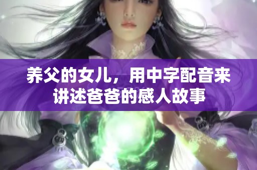 养父的女儿，用中字配音来讲述爸爸的感人故事