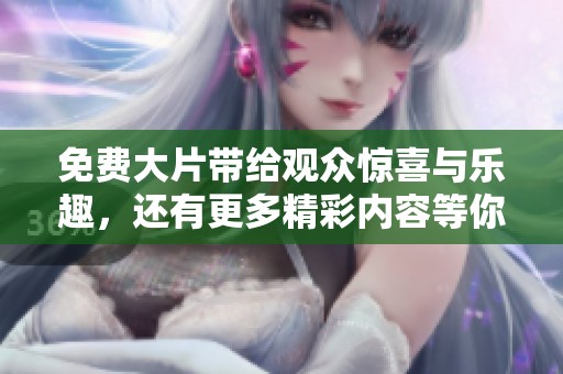 免费大片带给观众惊喜与乐趣，还有更多精彩内容等你来发现