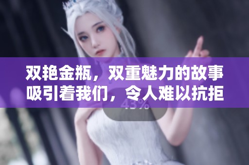 双艳金瓶，双重魅力的故事吸引着我们，令人难以抗拒的情感纠葛。