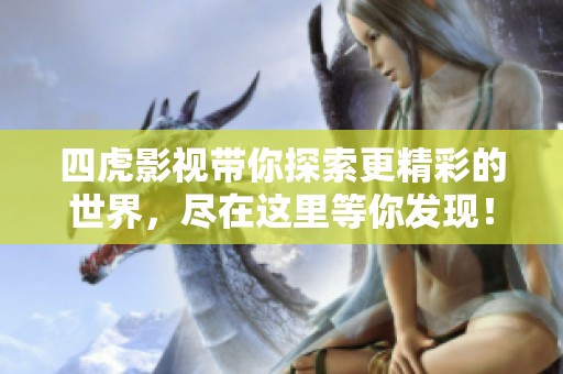 四虎影视带你探索更精彩的世界，尽在这里等你发现！