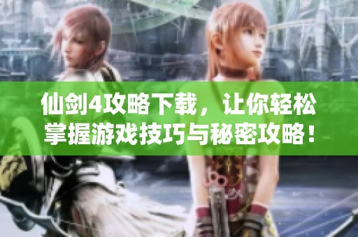 仙剑4攻略下载，让你轻松掌握游戏技巧与秘密攻略！