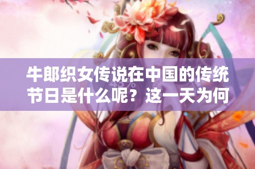 牛郎织女传说在中国的传统节日是什么呢？这一天为何备受人们关注？