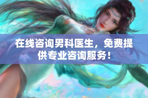 在线咨询男科医生，免费提供专业咨询服务！