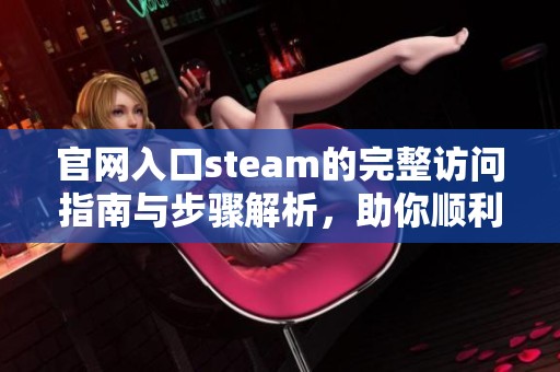 官网入口steam的完整访问指南与步骤解析，助你顺利进入游戏平台
