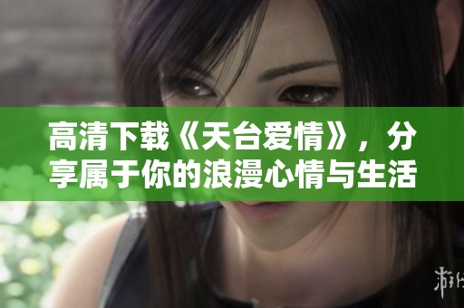 高清下载《天台爱情》，分享属于你的浪漫心情与生活点滴