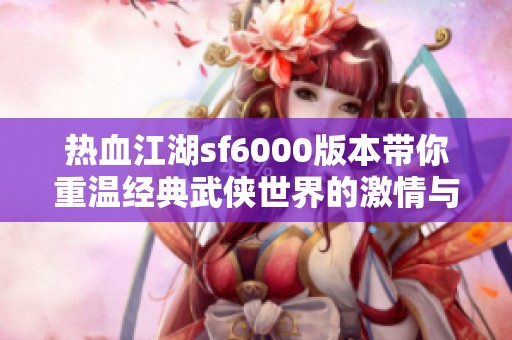 热血江湖sf6000版本带你重温经典武侠世界的激情与冒险
