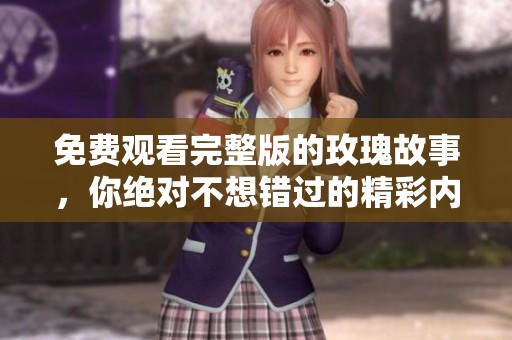 免费观看完整版的玫瑰故事，你绝对不想错过的精彩内容！