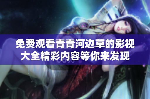 免费观看青青河边草的影视大全精彩内容等你来发现