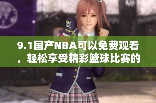 9.1国产NBA可以免费观看，轻松享受精彩篮球比赛的乐趣