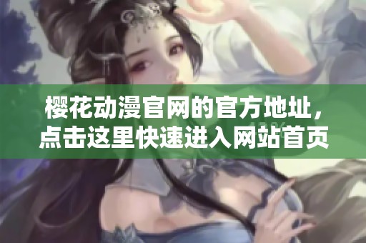 樱花动漫官网的官方地址，点击这里快速进入网站首页。