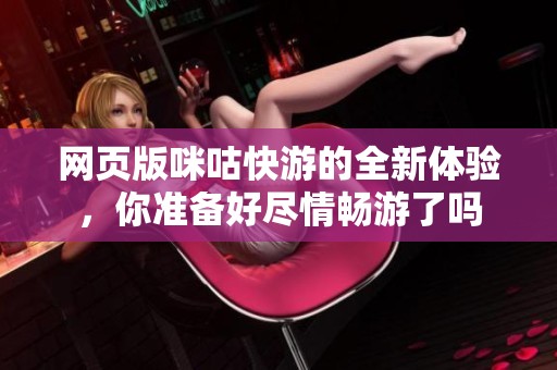 网页版咪咕快游的全新体验，你准备好尽情畅游了吗