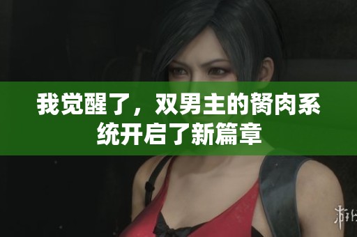 我觉醒了，双男主的胬肉系统开启了新篇章