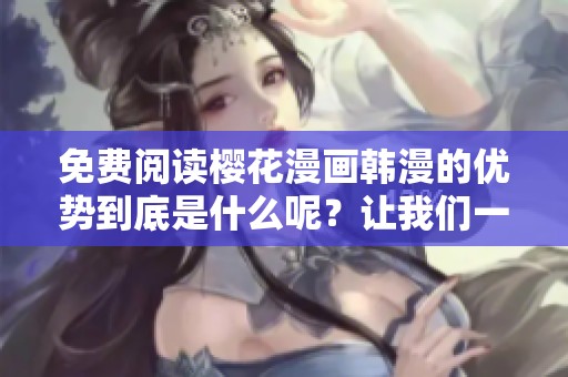 免费阅读樱花漫画韩漫的优势到底是什么呢？让我们一起来探讨一下。