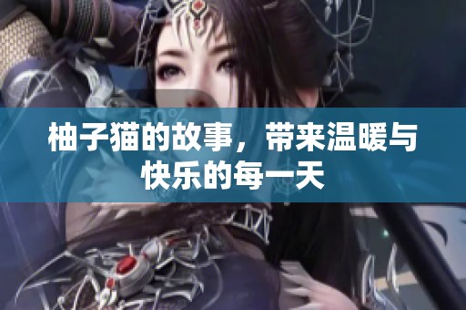 柚子猫的故事，带来温暖与快乐的每一天