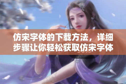 仿宋字体的下载方法，详细步骤让你轻松获取仿宋字体