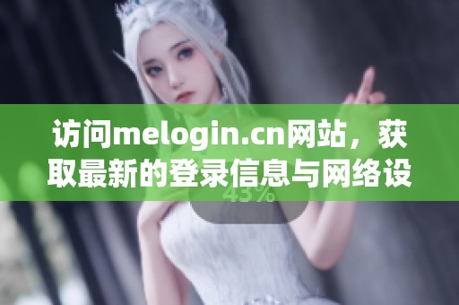 访问melogin.cn网站，获取最新的登录信息与网络设置教程
