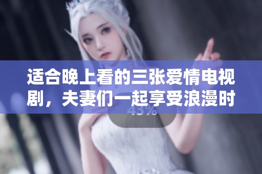 适合晚上看的三张爱情电视剧，夫妻们一起享受浪漫时光的好选择