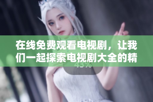 在线免费观看电视剧，让我们一起探索电视剧大全的精彩内容