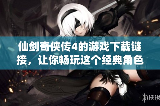 仙剑奇侠传4的游戏下载链接，让你畅玩这个经典角色扮演游戏。