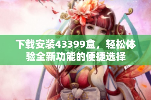 下载安装43399盒，轻松体验全新功能的便捷选择