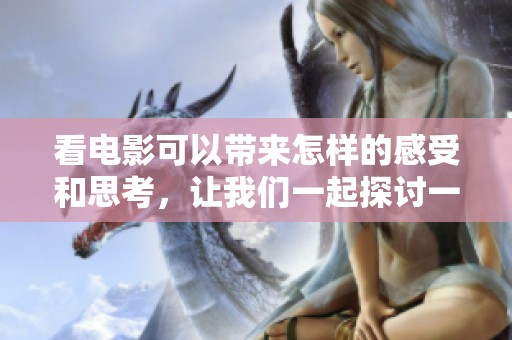 看电影可以带来怎样的感受和思考，让我们一起探讨一下吧
