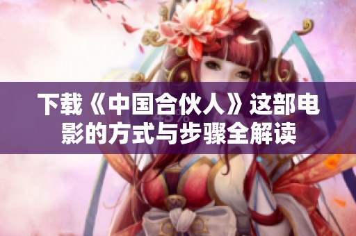下载《中国合伙人》这部电影的方式与步骤全解读