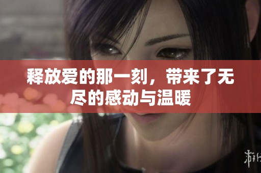 释放爱的那一刻，带来了无尽的感动与温暖