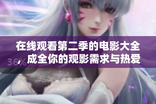 在线观看第二季的电影大全，成全你的观影需求与热爱