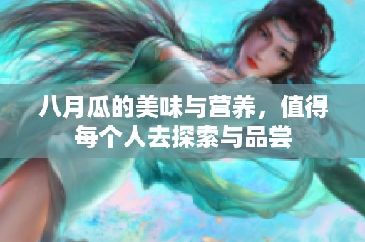 八月瓜的美味与营养，值得每个人去探索与品尝