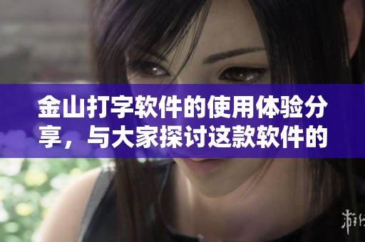 金山打字软件的使用体验分享，与大家探讨这款软件的优势与功能。