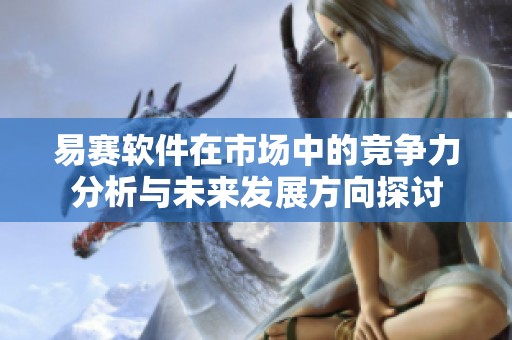 易赛软件在市场中的竞争力分析与未来发展方向探讨