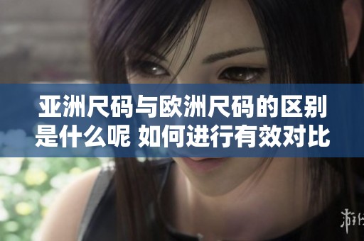 亚洲尺码与欧洲尺码的区别是什么呢 如何进行有效对比分析