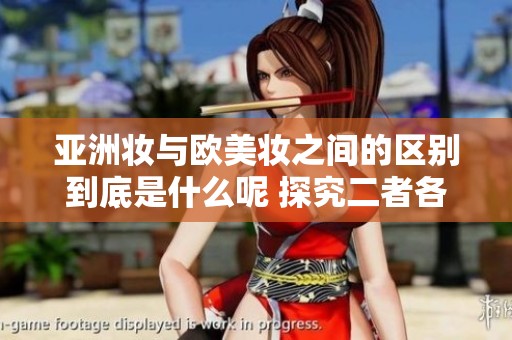 亚洲妆与欧美妆之间的区别到底是什么呢 探究二者各自的独特魅力