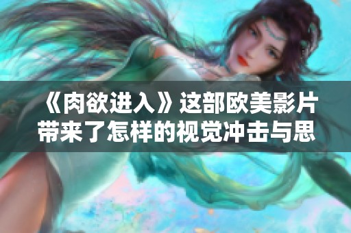 《肉欲进入》这部欧美影片带来了怎样的视觉冲击与思考呢