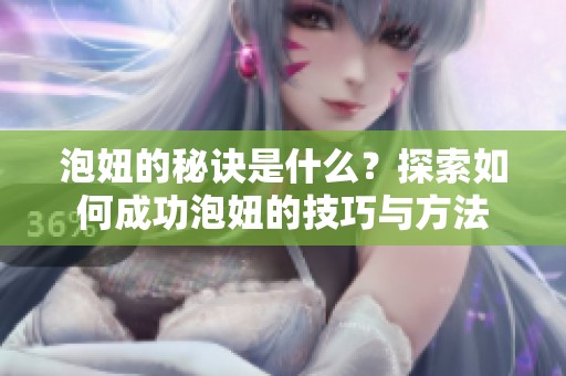 泡妞的秘诀是什么？探索如何成功泡妞的技巧与方法