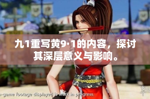 九1重写黄9·1的内容，探讨其深层意义与影响。