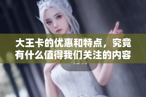 大王卡的优惠和特点，究竟有什么值得我们关注的内容呢