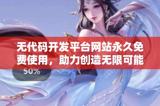 无代码开发平台网站永久免费使用，助力创造无限可能的便捷体验