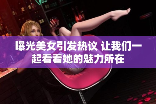 曝光美女引发热议 让我们一起看看她的魅力所在