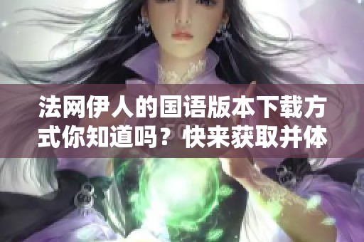 法网伊人的国语版本下载方式你知道吗？快来获取并体验一下吧